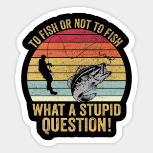 To Fish Or Not To Fish What A Stupid Question Funny Fishing Sticker